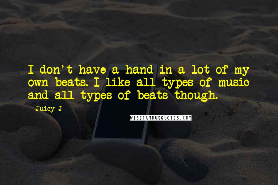 Juicy J Quotes: I don't have a hand in a lot of my own beats. I like all types of music and all types of beats though.