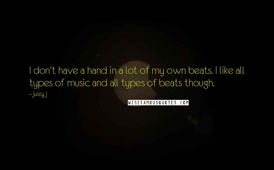 Juicy J Quotes: I don't have a hand in a lot of my own beats. I like all types of music and all types of beats though.