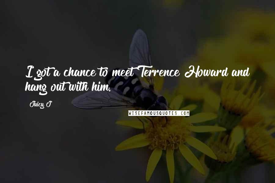 Juicy J Quotes: I got a chance to meet Terrence Howard and hang out with him.