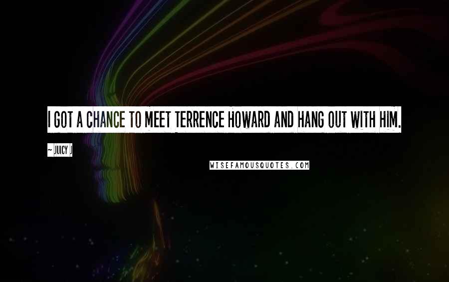 Juicy J Quotes: I got a chance to meet Terrence Howard and hang out with him.