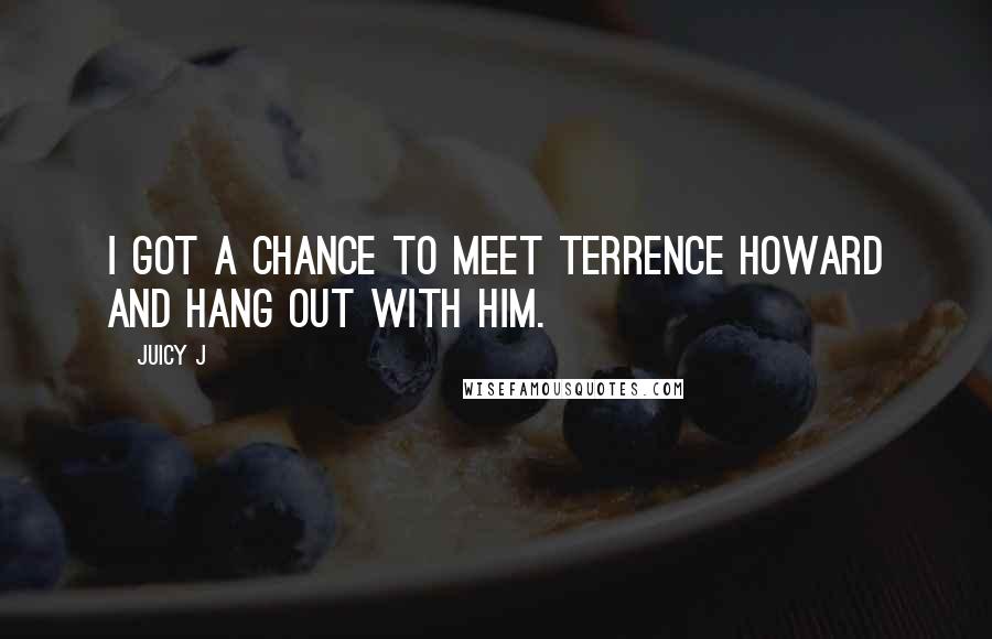Juicy J Quotes: I got a chance to meet Terrence Howard and hang out with him.