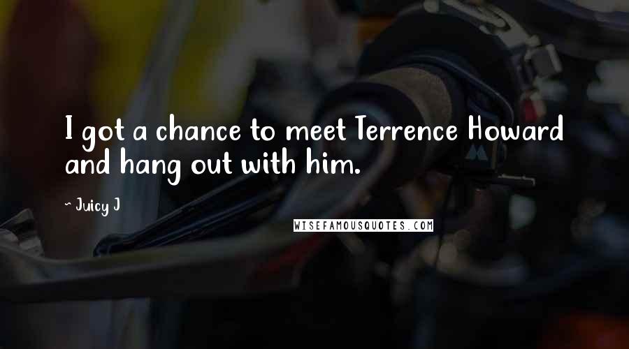 Juicy J Quotes: I got a chance to meet Terrence Howard and hang out with him.