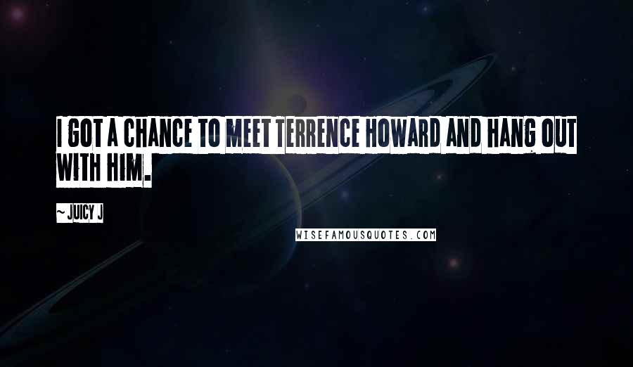 Juicy J Quotes: I got a chance to meet Terrence Howard and hang out with him.