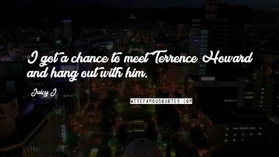 Juicy J Quotes: I got a chance to meet Terrence Howard and hang out with him.