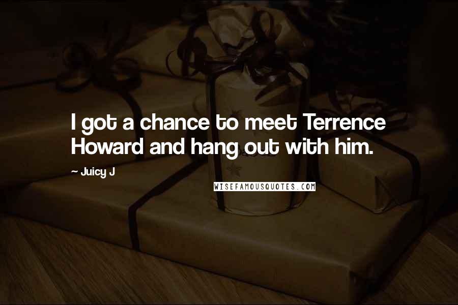 Juicy J Quotes: I got a chance to meet Terrence Howard and hang out with him.