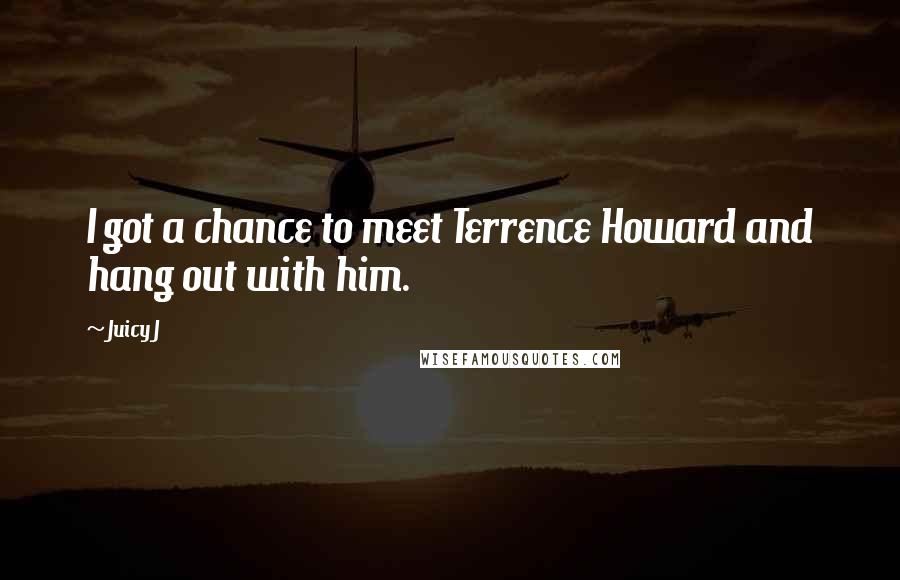 Juicy J Quotes: I got a chance to meet Terrence Howard and hang out with him.