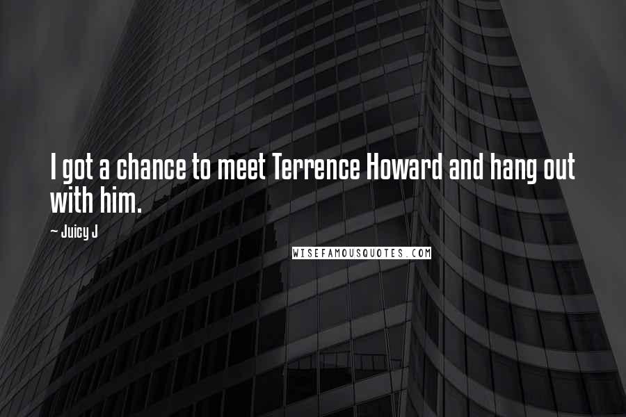 Juicy J Quotes: I got a chance to meet Terrence Howard and hang out with him.
