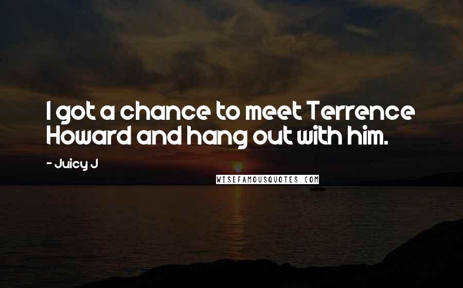 Juicy J Quotes: I got a chance to meet Terrence Howard and hang out with him.