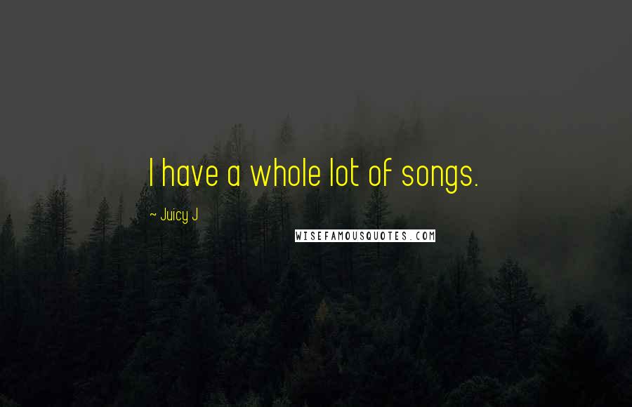 Juicy J Quotes: I have a whole lot of songs.