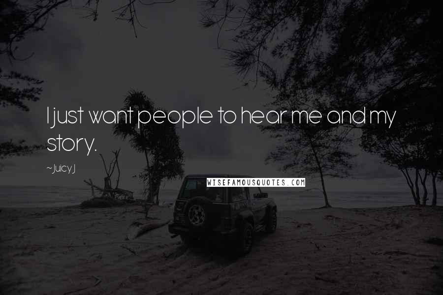 Juicy J Quotes: I just want people to hear me and my story.