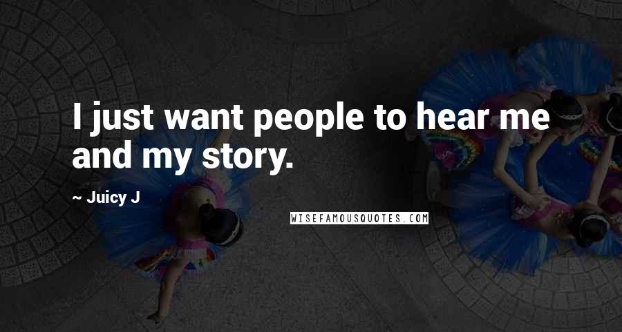 Juicy J Quotes: I just want people to hear me and my story.