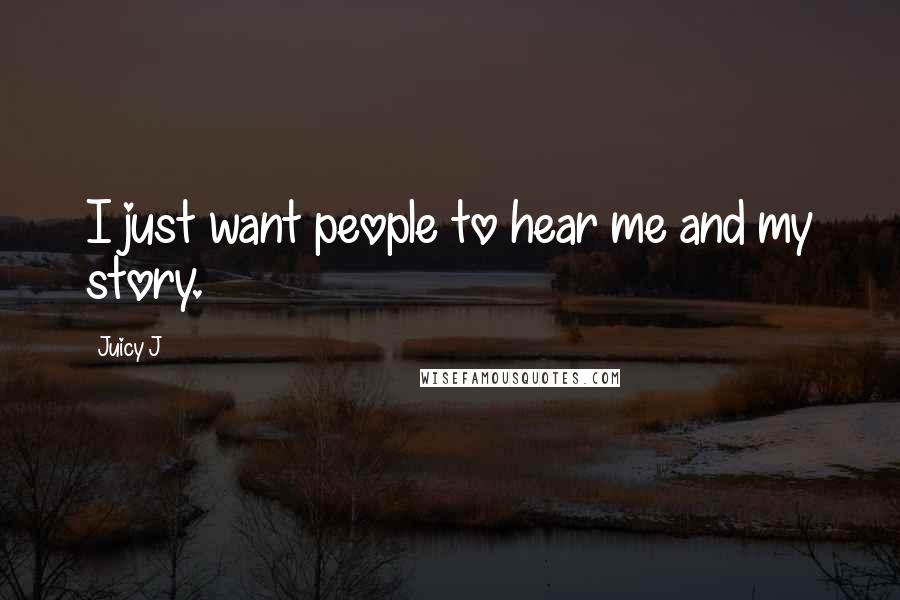 Juicy J Quotes: I just want people to hear me and my story.