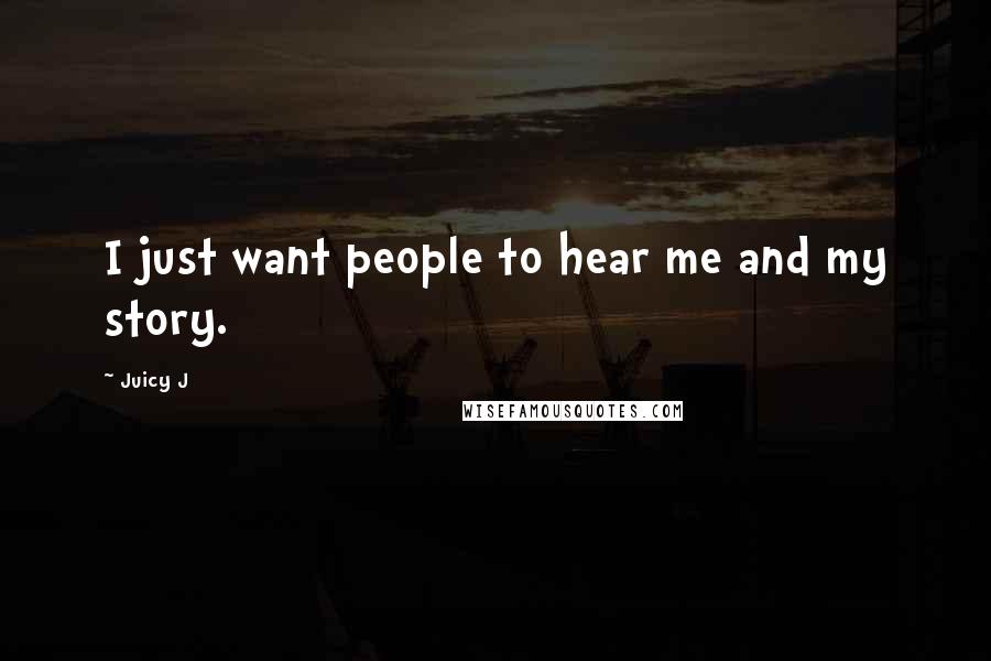 Juicy J Quotes: I just want people to hear me and my story.