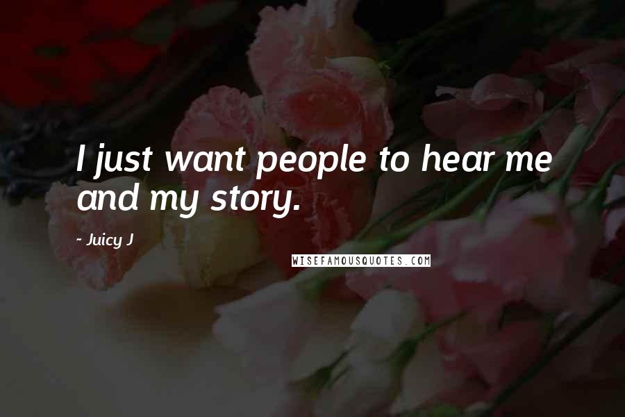 Juicy J Quotes: I just want people to hear me and my story.