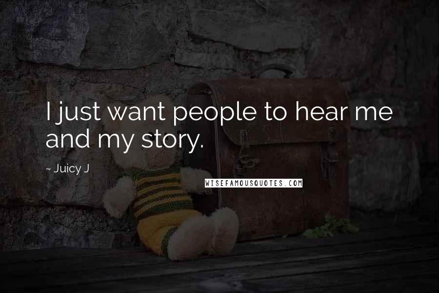 Juicy J Quotes: I just want people to hear me and my story.