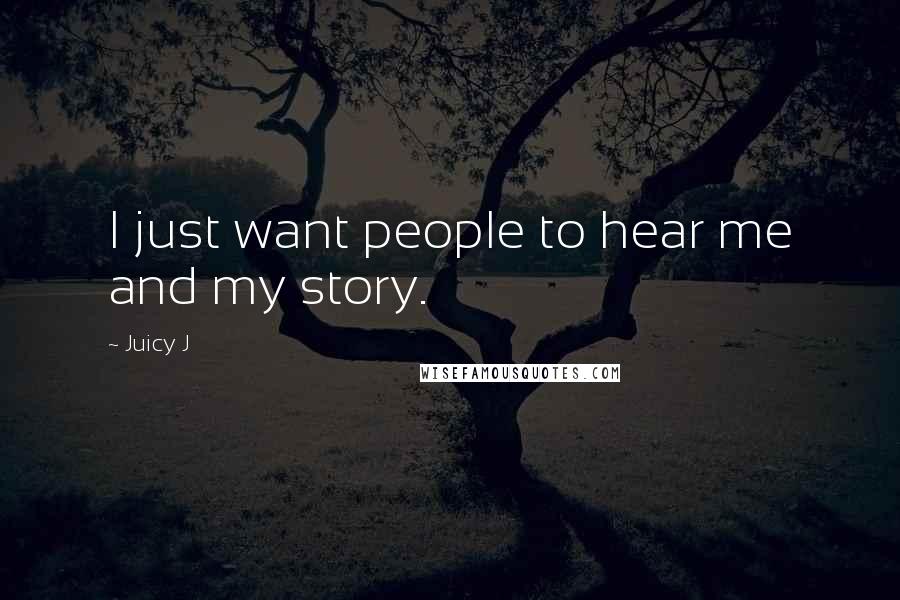 Juicy J Quotes: I just want people to hear me and my story.