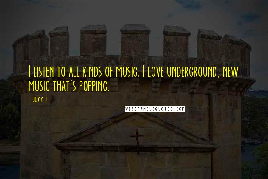 Juicy J Quotes: I listen to all kinds of music. I love underground, new music that's popping.