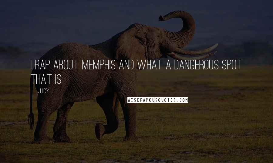 Juicy J Quotes: I rap about Memphis and what a dangerous spot that is.