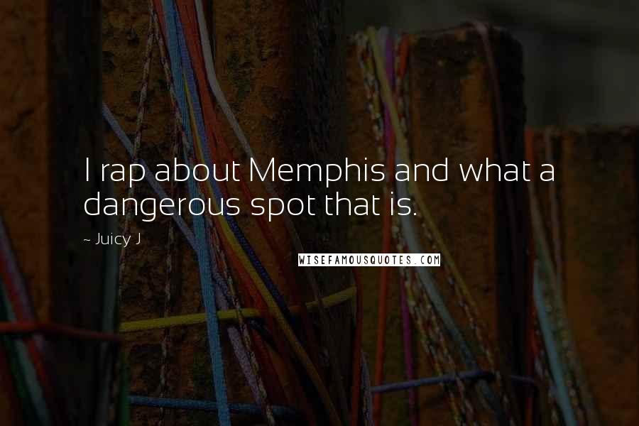 Juicy J Quotes: I rap about Memphis and what a dangerous spot that is.