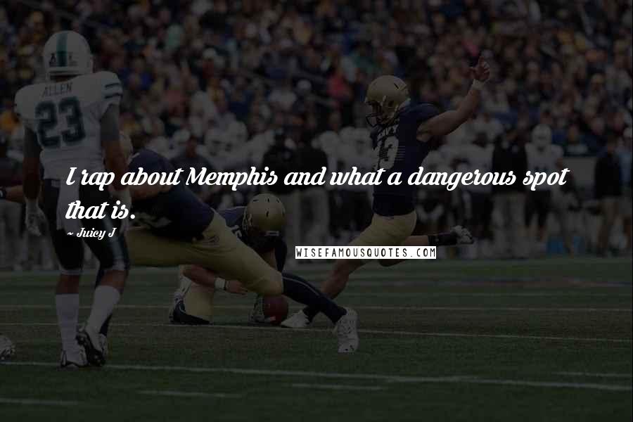 Juicy J Quotes: I rap about Memphis and what a dangerous spot that is.