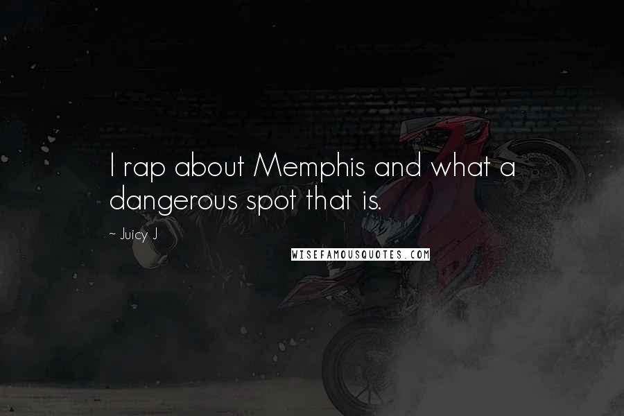 Juicy J Quotes: I rap about Memphis and what a dangerous spot that is.