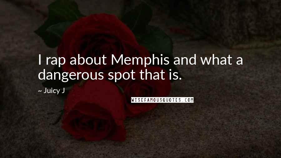 Juicy J Quotes: I rap about Memphis and what a dangerous spot that is.