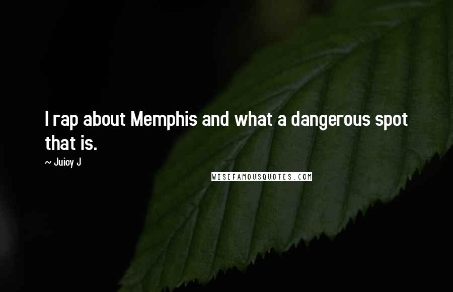 Juicy J Quotes: I rap about Memphis and what a dangerous spot that is.