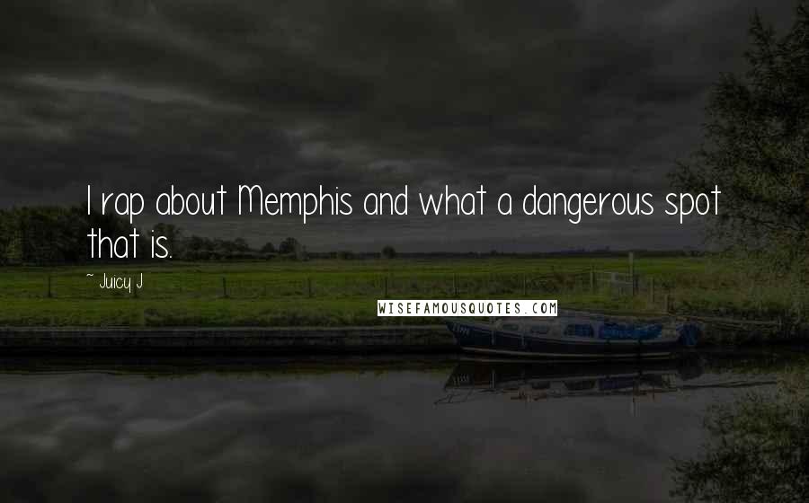 Juicy J Quotes: I rap about Memphis and what a dangerous spot that is.