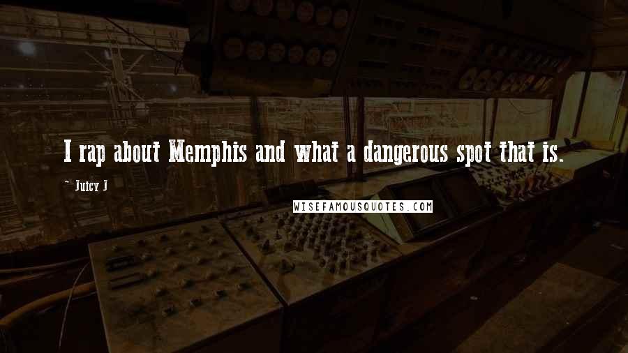 Juicy J Quotes: I rap about Memphis and what a dangerous spot that is.