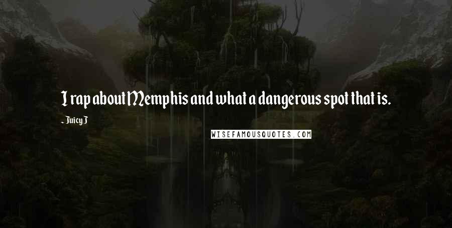 Juicy J Quotes: I rap about Memphis and what a dangerous spot that is.