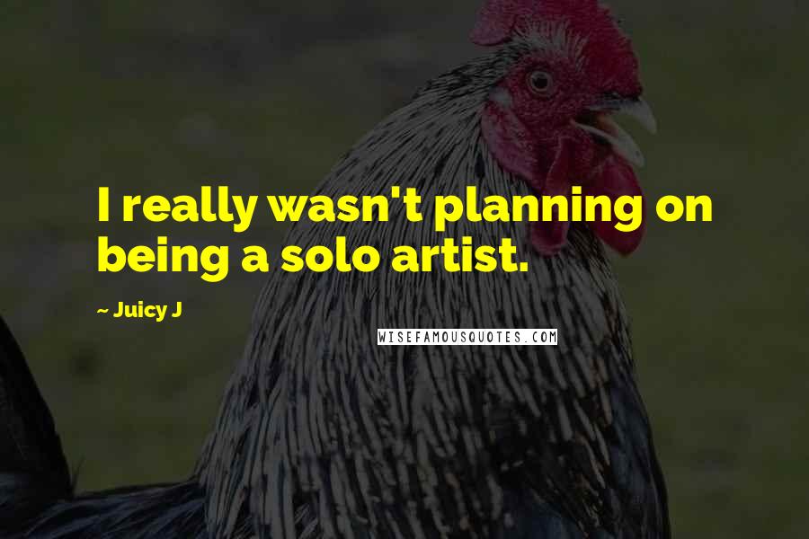 Juicy J Quotes: I really wasn't planning on being a solo artist.