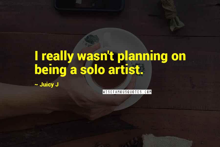 Juicy J Quotes: I really wasn't planning on being a solo artist.