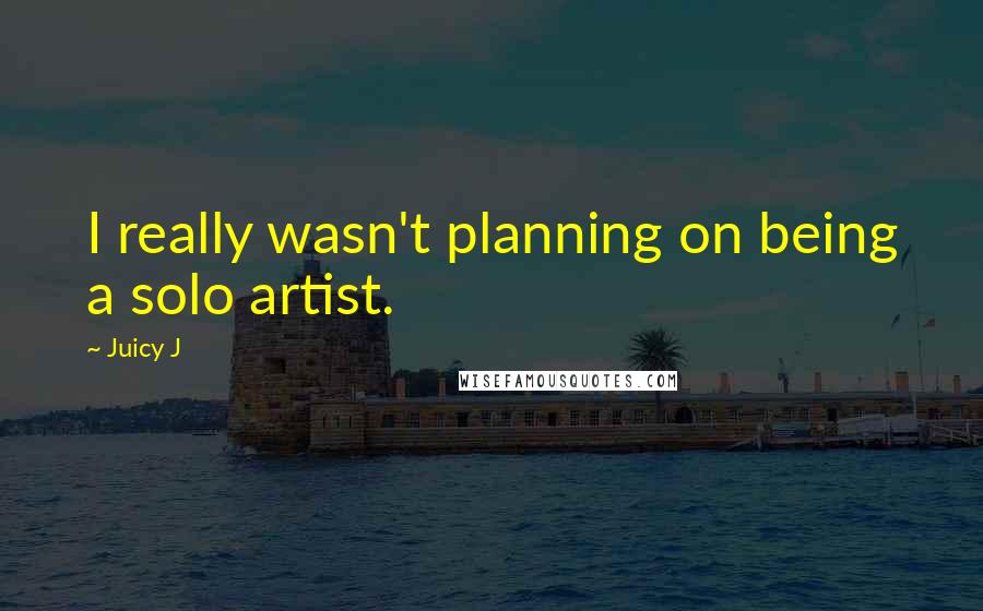 Juicy J Quotes: I really wasn't planning on being a solo artist.