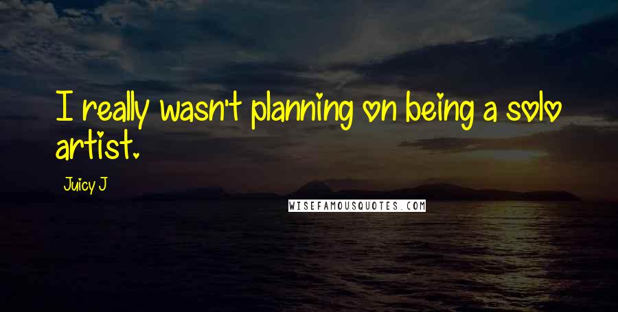 Juicy J Quotes: I really wasn't planning on being a solo artist.