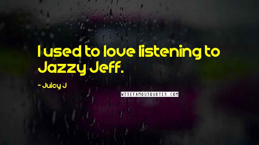 Juicy J Quotes: I used to love listening to Jazzy Jeff.