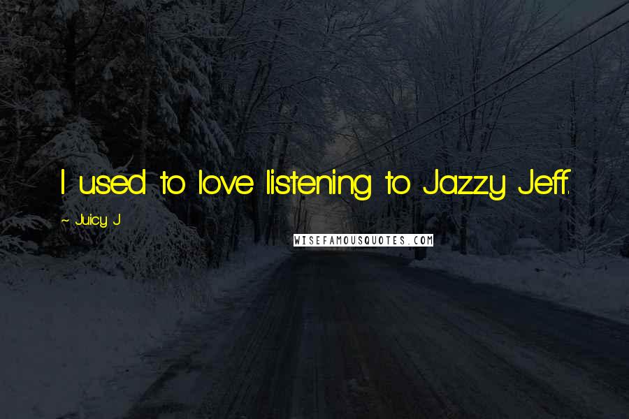 Juicy J Quotes: I used to love listening to Jazzy Jeff.