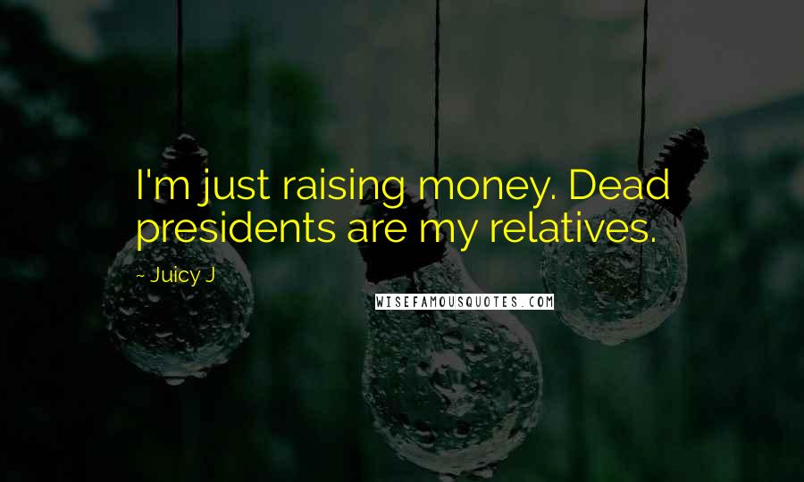 Juicy J Quotes: I'm just raising money. Dead presidents are my relatives.