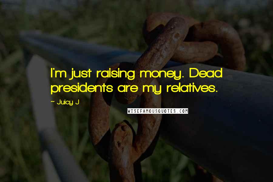 Juicy J Quotes: I'm just raising money. Dead presidents are my relatives.