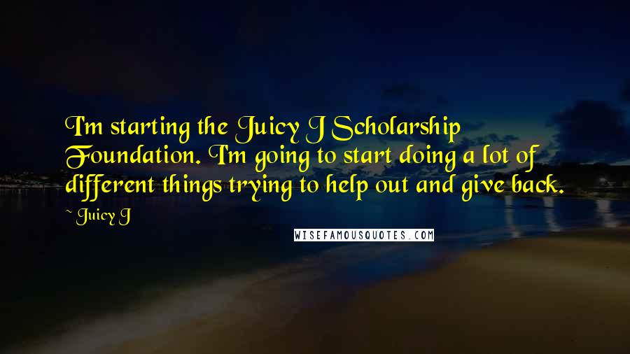 Juicy J Quotes: I'm starting the Juicy J Scholarship Foundation. I'm going to start doing a lot of different things trying to help out and give back.