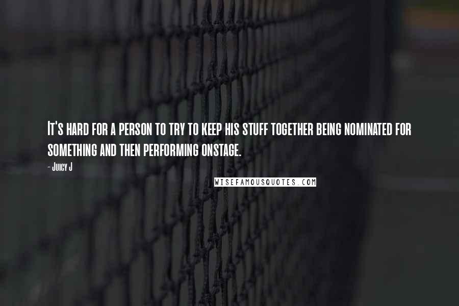 Juicy J Quotes: It's hard for a person to try to keep his stuff together being nominated for something and then performing onstage.