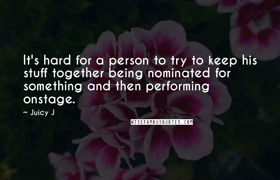 Juicy J Quotes: It's hard for a person to try to keep his stuff together being nominated for something and then performing onstage.