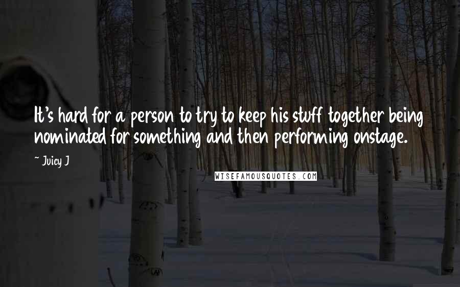 Juicy J Quotes: It's hard for a person to try to keep his stuff together being nominated for something and then performing onstage.