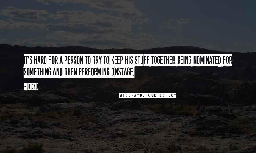 Juicy J Quotes: It's hard for a person to try to keep his stuff together being nominated for something and then performing onstage.