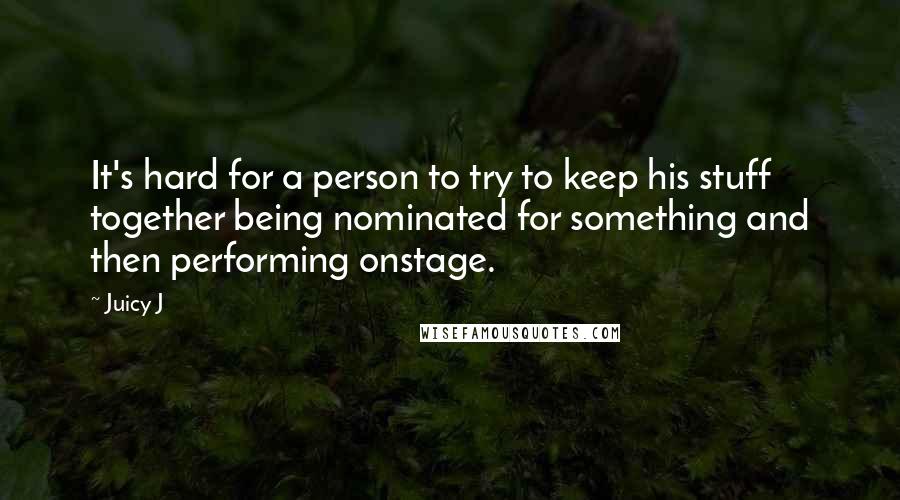 Juicy J Quotes: It's hard for a person to try to keep his stuff together being nominated for something and then performing onstage.