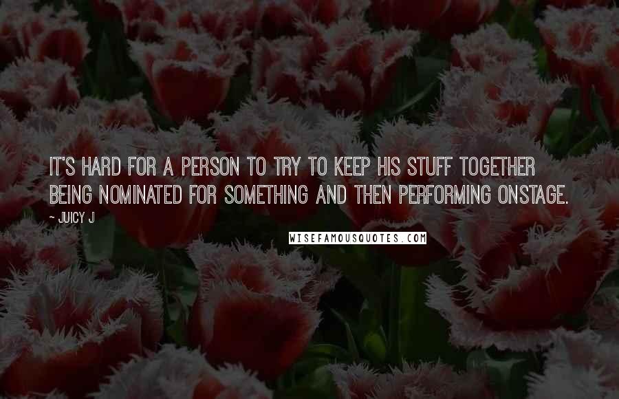 Juicy J Quotes: It's hard for a person to try to keep his stuff together being nominated for something and then performing onstage.