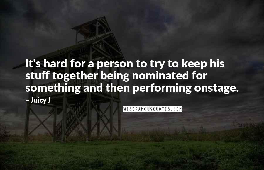 Juicy J Quotes: It's hard for a person to try to keep his stuff together being nominated for something and then performing onstage.