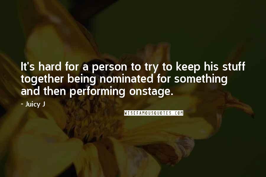 Juicy J Quotes: It's hard for a person to try to keep his stuff together being nominated for something and then performing onstage.