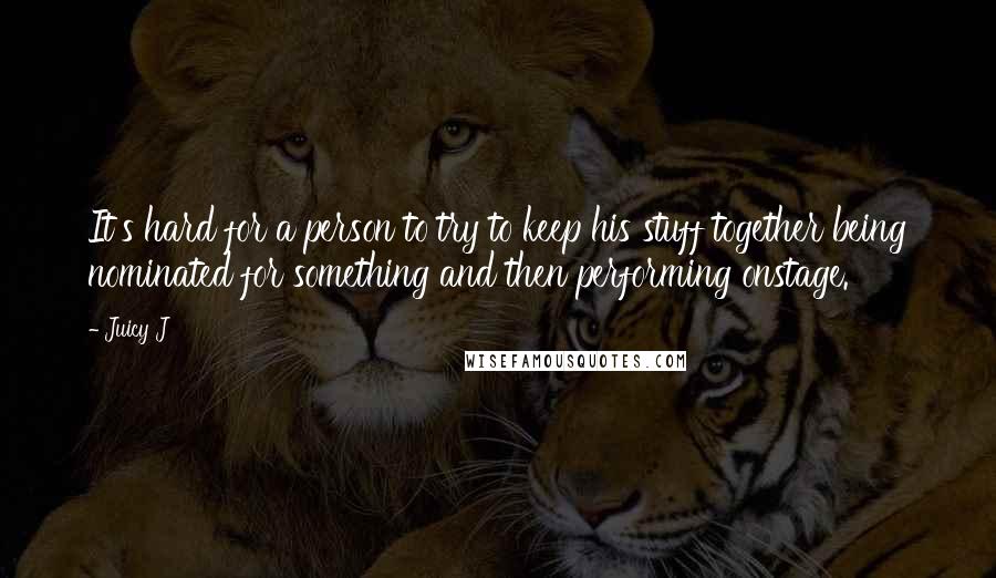 Juicy J Quotes: It's hard for a person to try to keep his stuff together being nominated for something and then performing onstage.