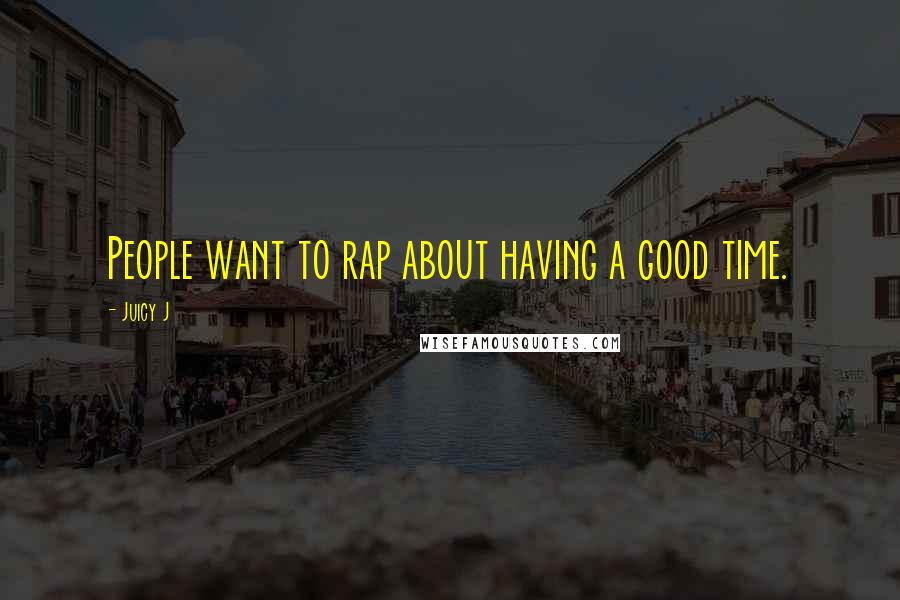 Juicy J Quotes: People want to rap about having a good time.