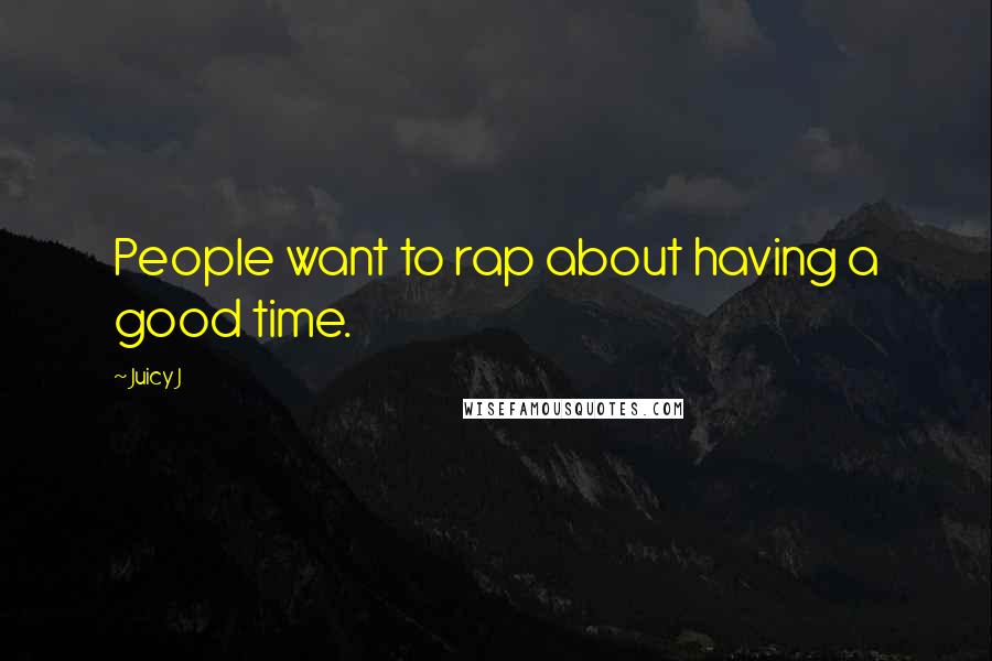 Juicy J Quotes: People want to rap about having a good time.